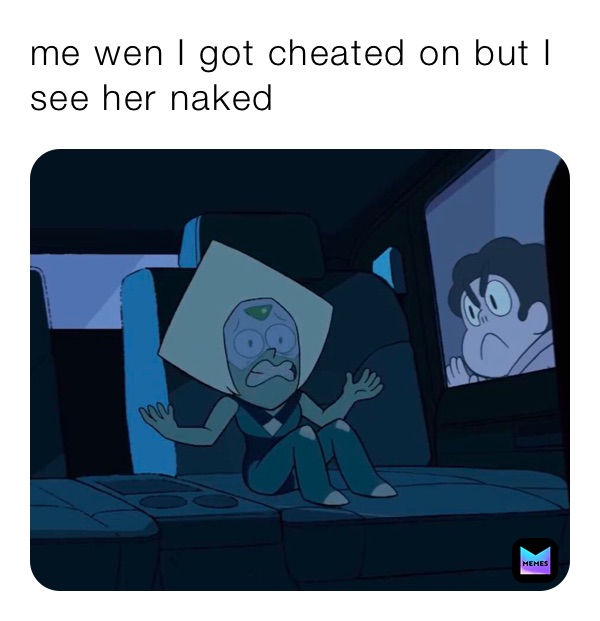 Me Wen I Got Cheated On But I See Her Naked Youboyjoe Memes 8355