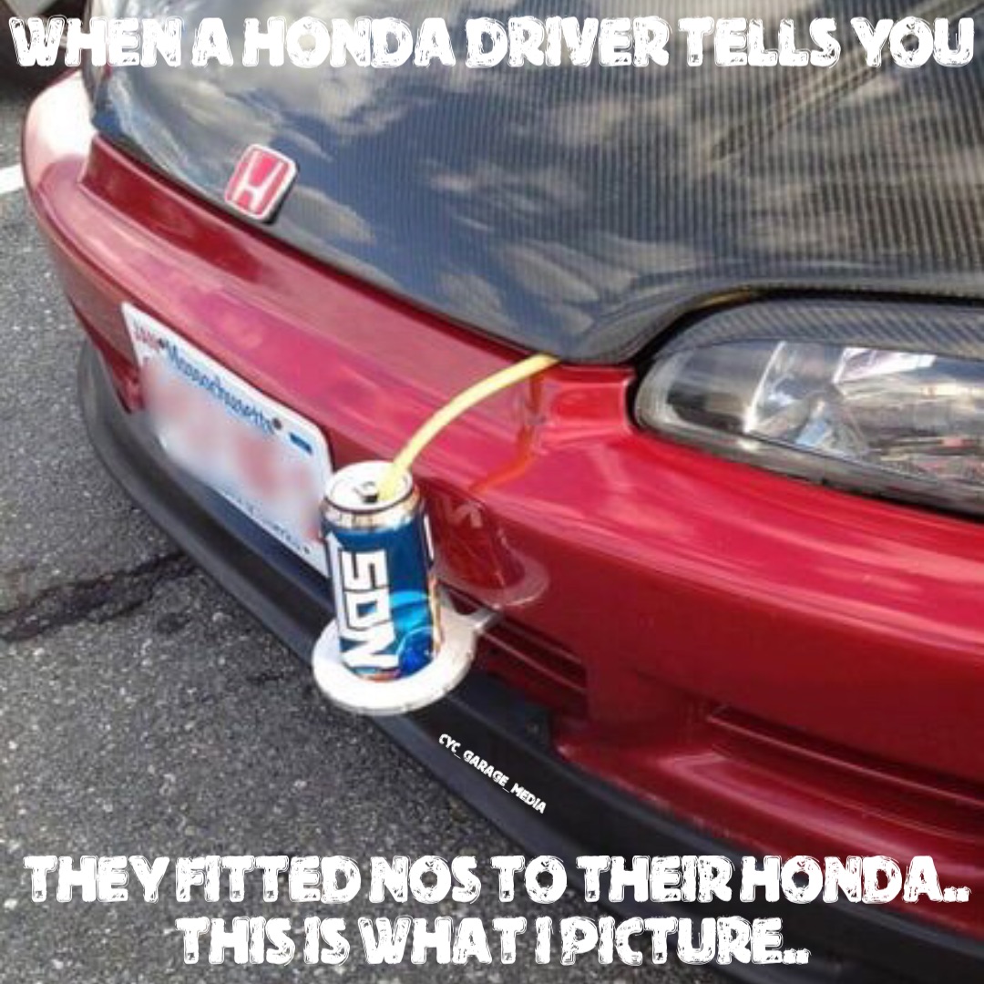 When a Honda driver tells you THEY FITTED NOS TO THEIR HONDA.. 
THIS IS WHAT I PICTURE..