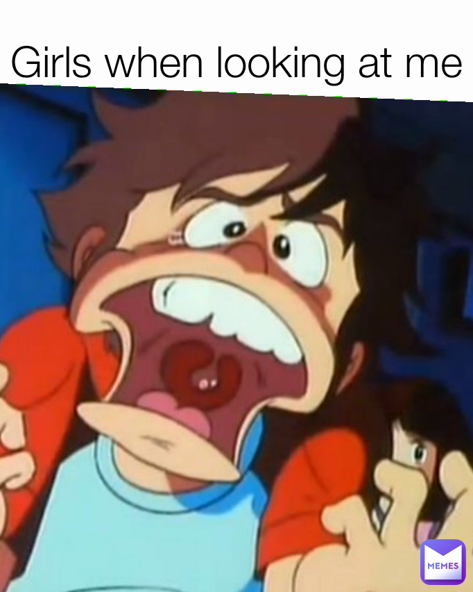 Girls when looking at me