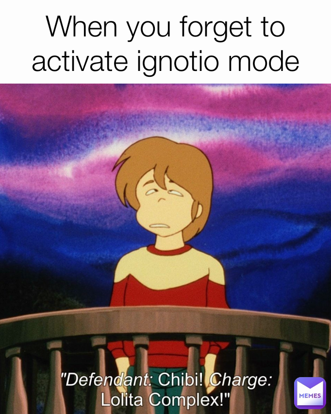When you forget to activate ignotio mode