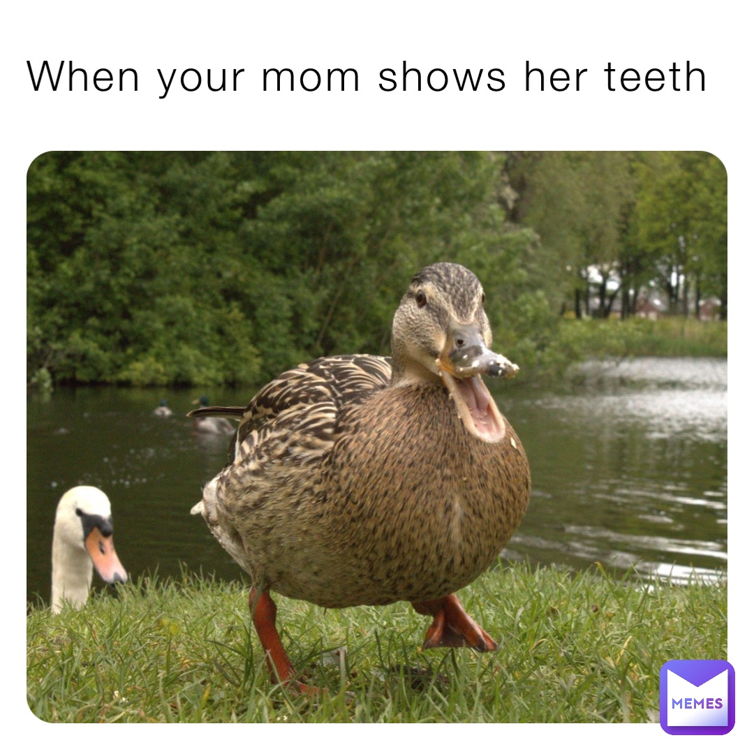 When your mom shows her teeth