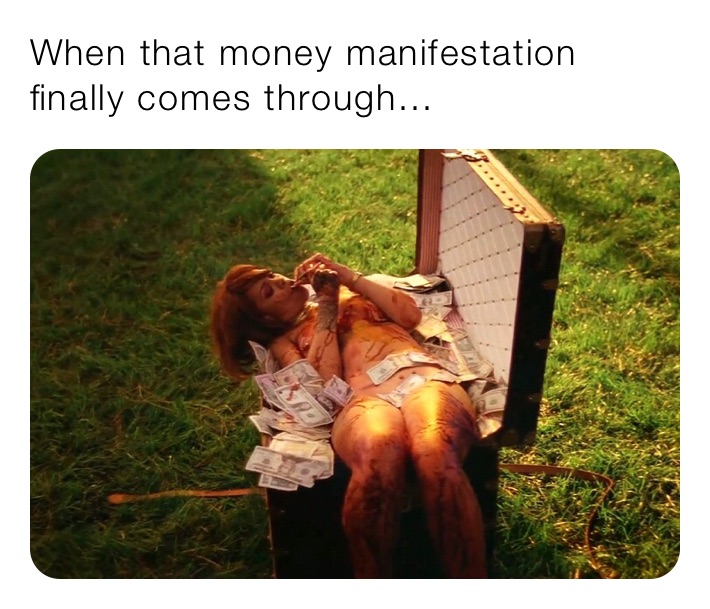 When that money manifestation finally comes through...