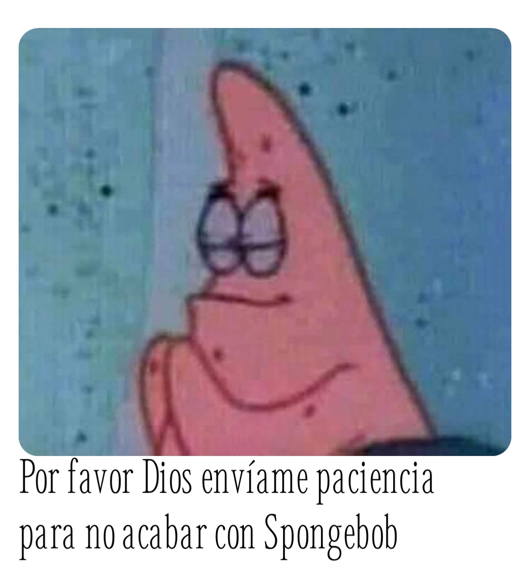 Por favor Dios envíame paciencia para no acabar con Spongebob