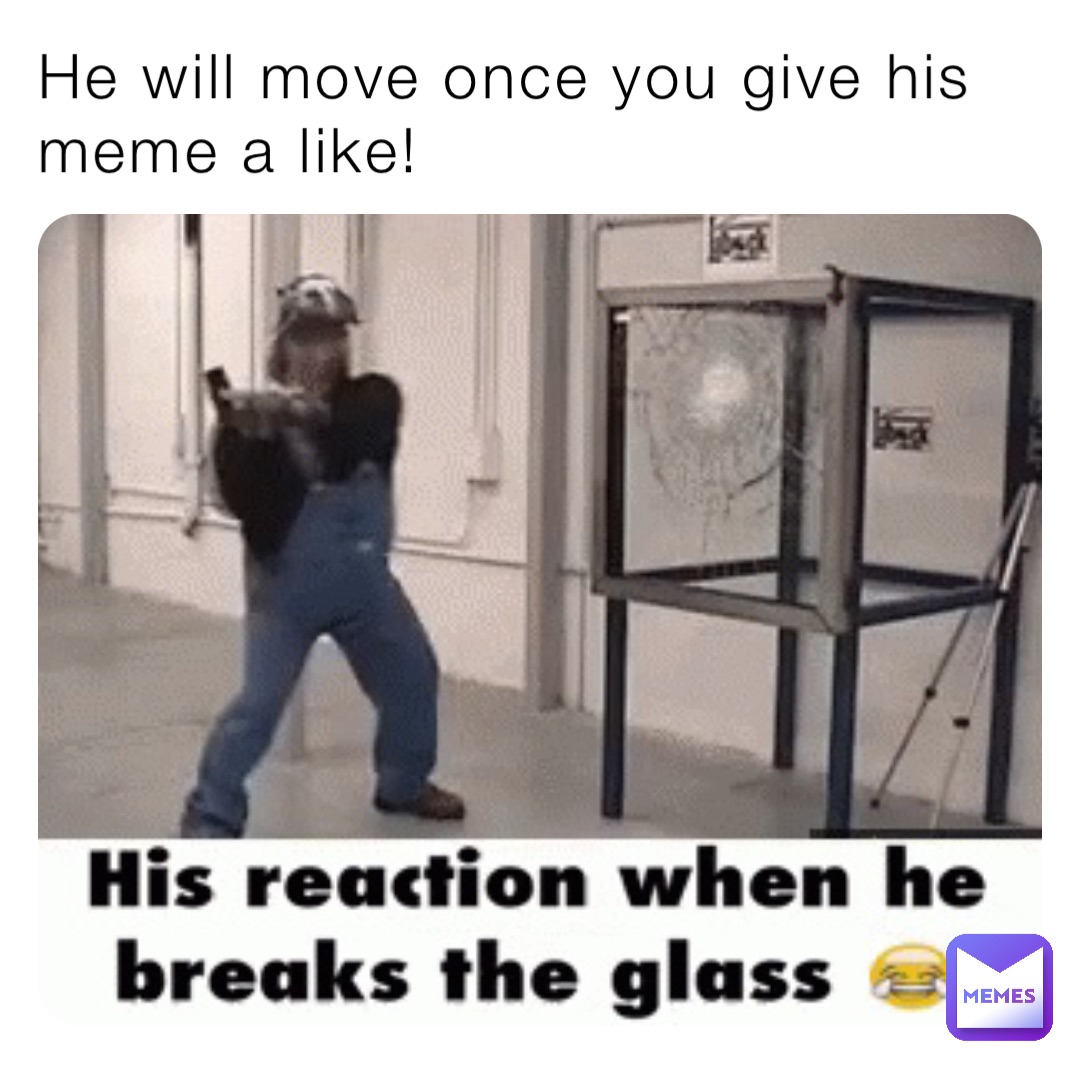 He will move once you give his meme a like!