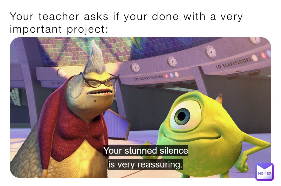 Your teacher asks if your done with a very important project: