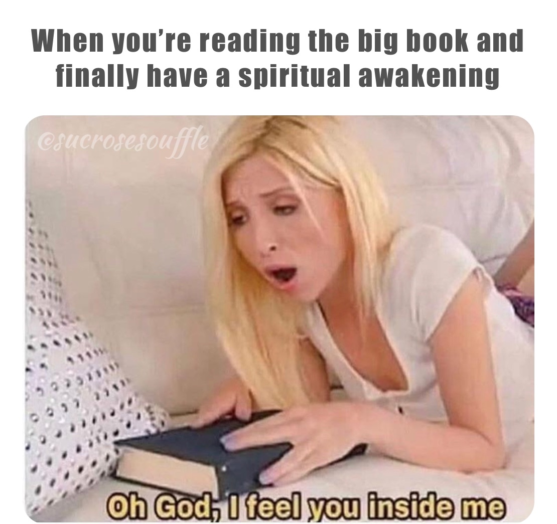 When you’re reading the big book and finally have a spiritual awakening 