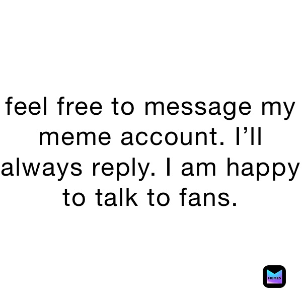 Feel Free To Message My Meme Account I Ll Always Reply I Am Happy To Talk To Fans Evil Meme Memes