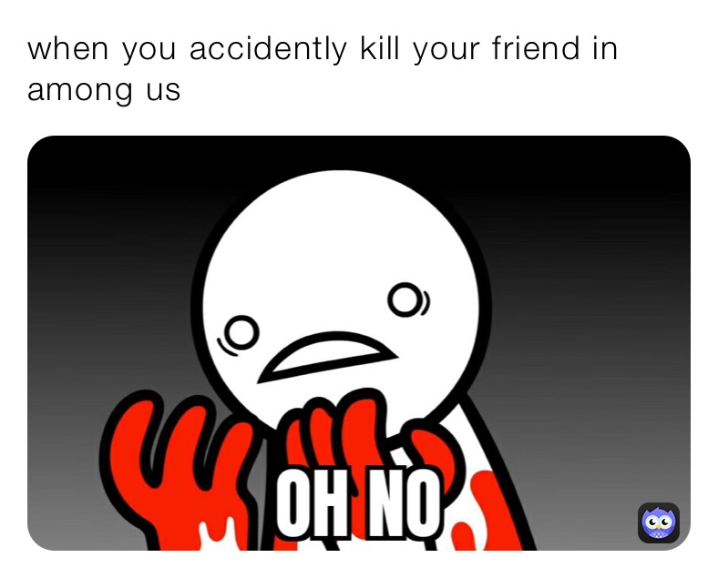 when you accidently kill your friend in among us