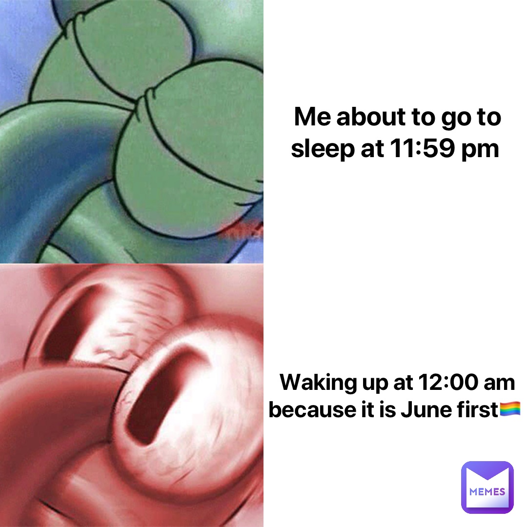 Me about to go to sleep at 11:59 pm Waking up at 12:00 am because it is June firstπ³οΈβπ Me about to go to sleep at 11:59 pm Waking up at 12:00 am because it is June firstπ³οΈβπ