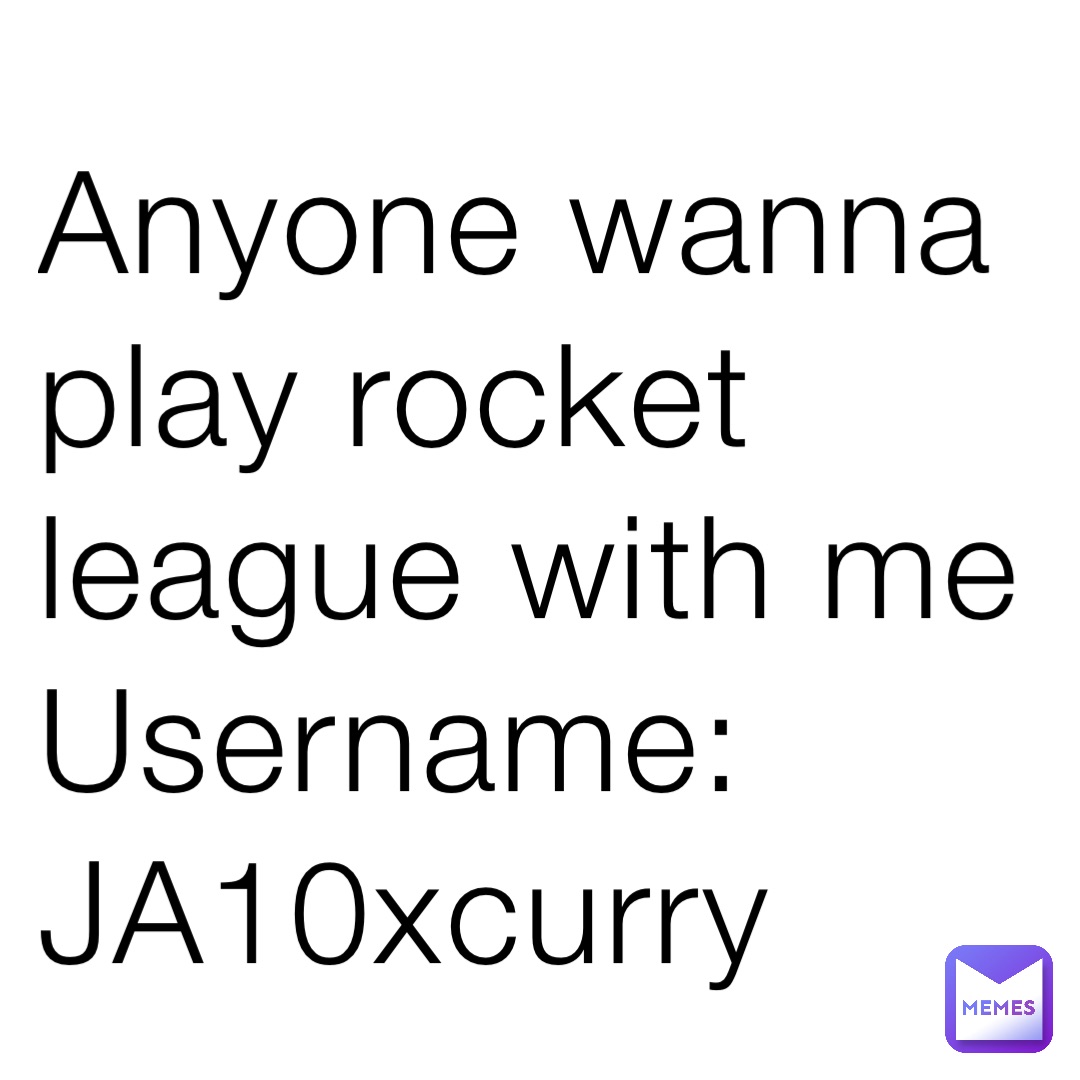 Anyone wanna play rocket league with me
Username: JA10xcurry
