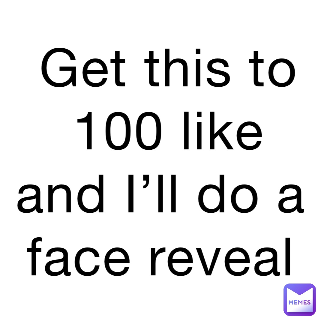 Get This To 100 Like And I ll Do A Face Reveal memes are cool 21 Memes