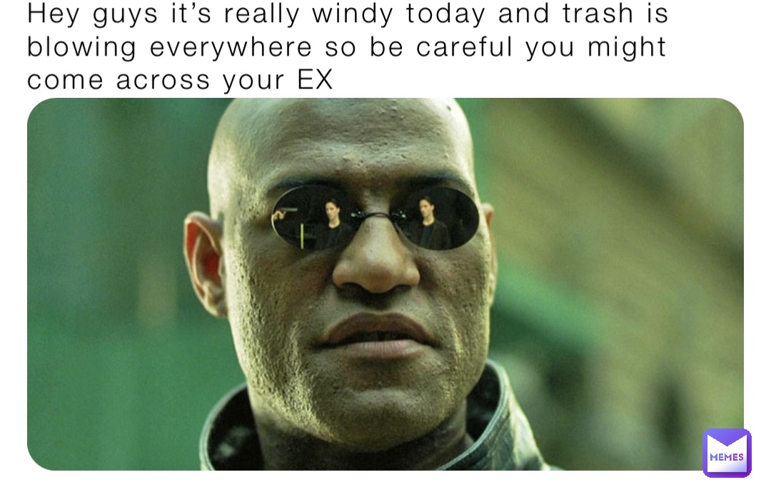 Hey guys it’s really windy today and trash is blowing everywhere so be careful you might come across your EX