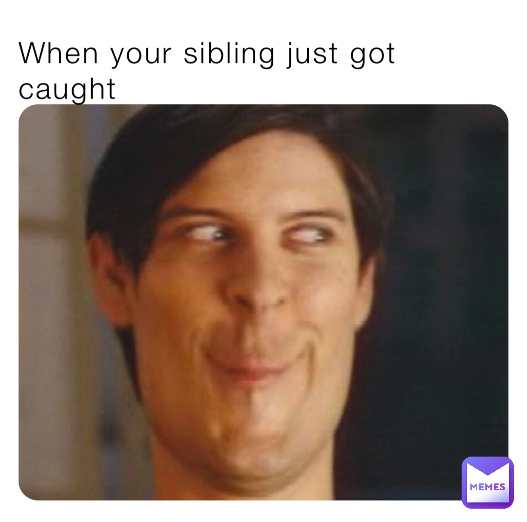 When your sibling just got caught
