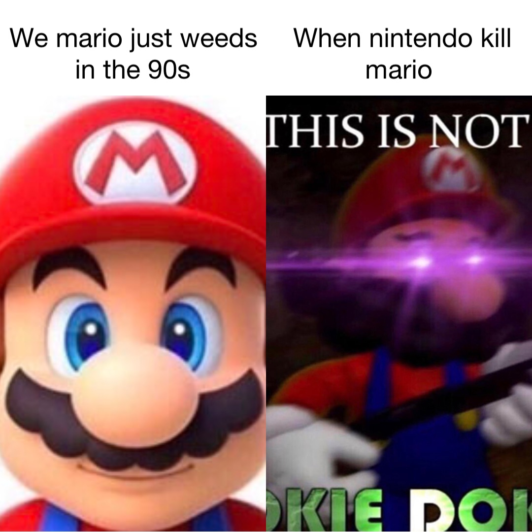 We Mario just weeds in the 90s When Nintendo kill Mario
