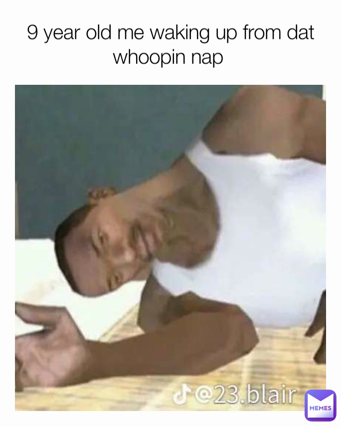 9 year old me waking up from dat whoopin nap 