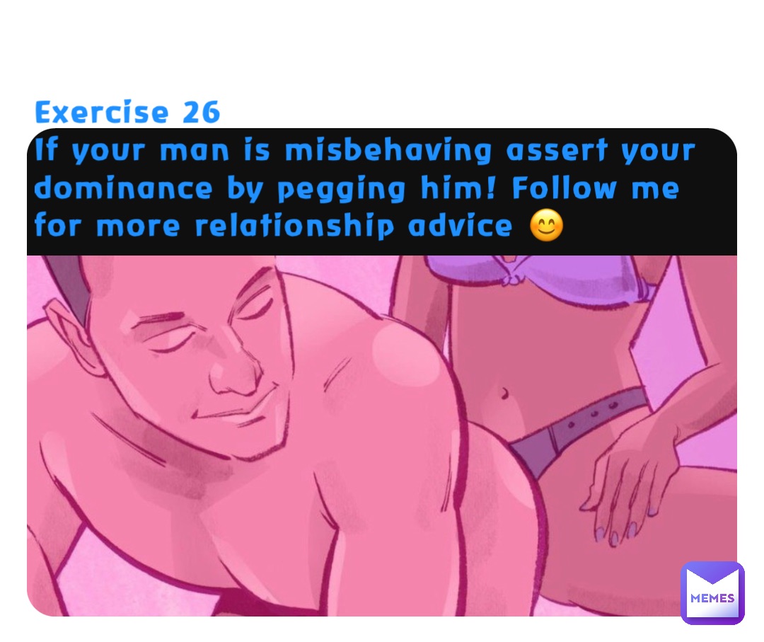 Exercise 26
If your man is misbehaving assert your dominance by pegging him! Follow me for more relationship advice 😊