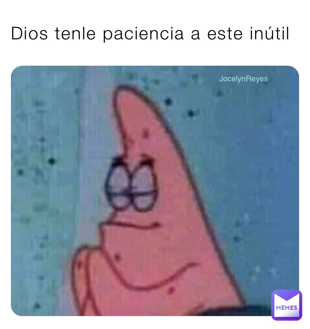 Dios tenle paciencia a este inútil