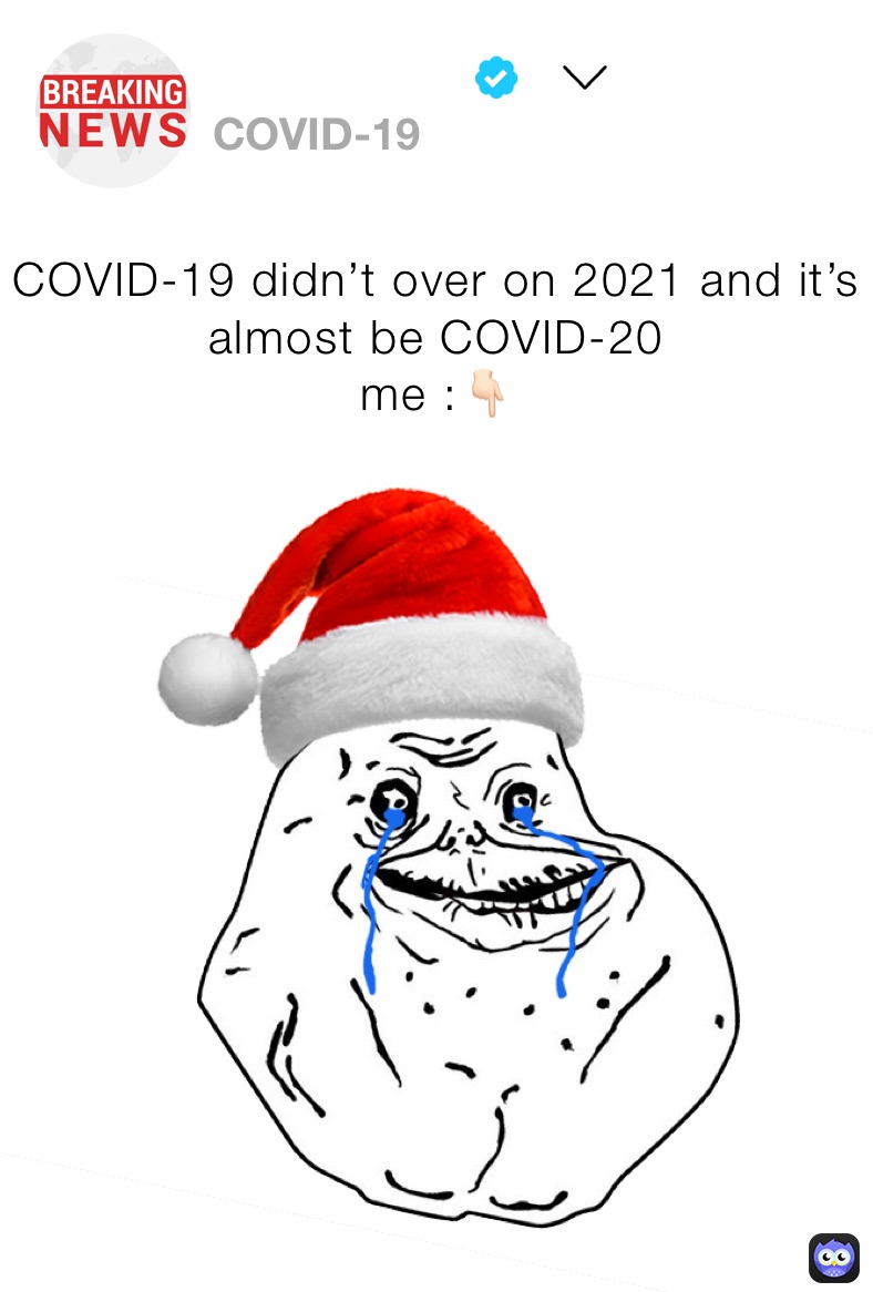 COVID-19 didn’t over on 2021 and it’s almost be COVID-20 
me :👇🏻