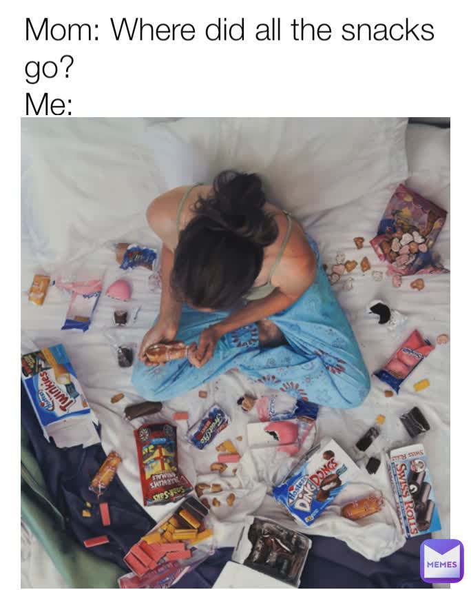 Mom: Where did all the snacks go?
Me: