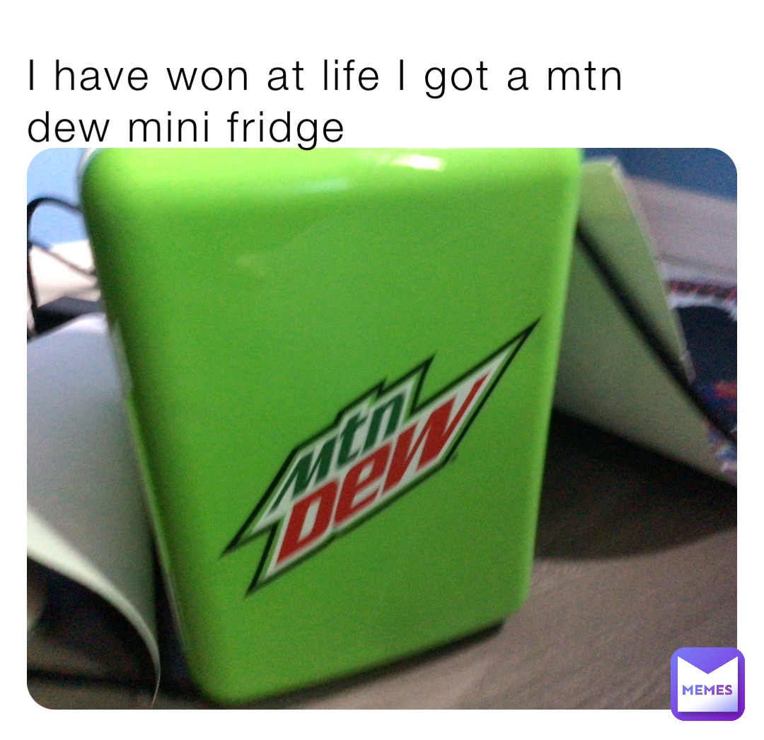 I have won at life I got a mtn dew mini fridge