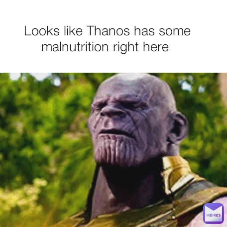 Looks like Thanos has some malnutrition right here 