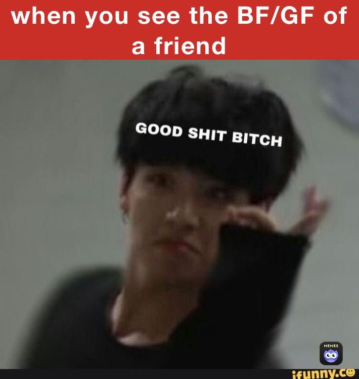when you see the BF/GF of a friend 