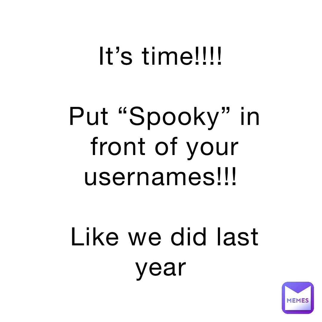 It’s time!!!!

Put “Spooky” in front of your usernames!!!

Like we did last year