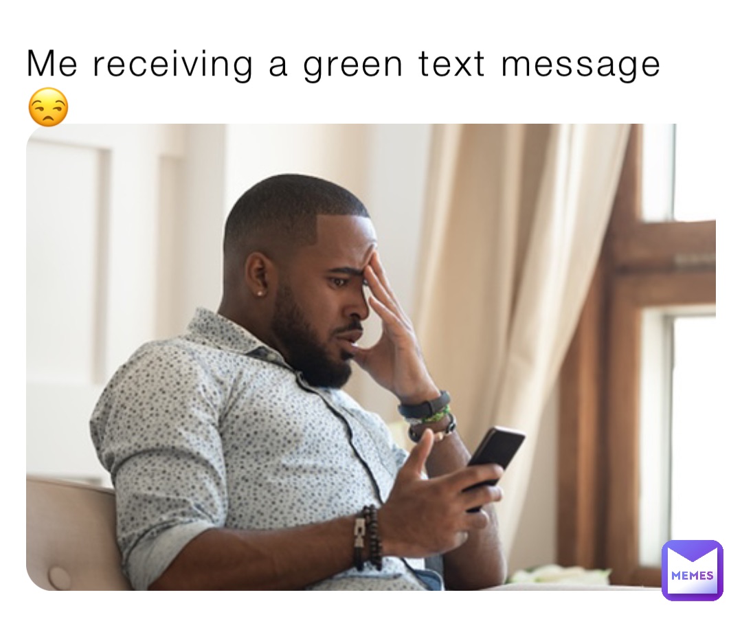 Me receiving a green text message 😒