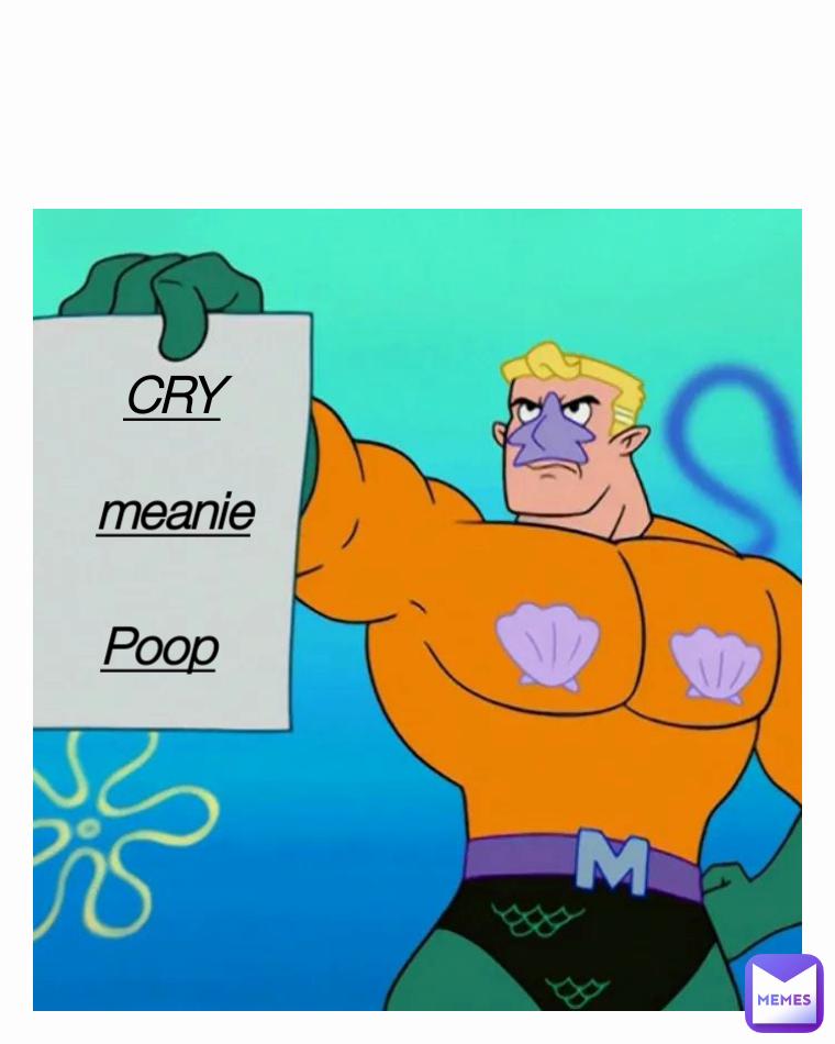 Poop CRY meanie
