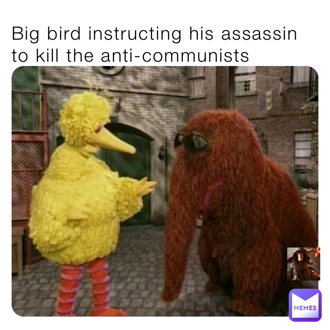 Big bird instructing his assassin to kill the anti-communists