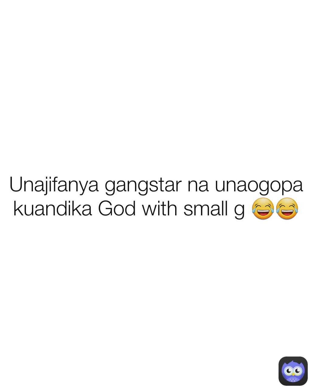 Unajifanya gangstar na unaogopa kuandika God with small g 😂😂