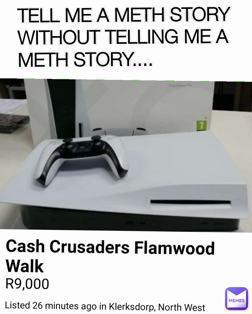 TELL ME A METH STORY WITHOUT TELLING ME A 
METH STORY....