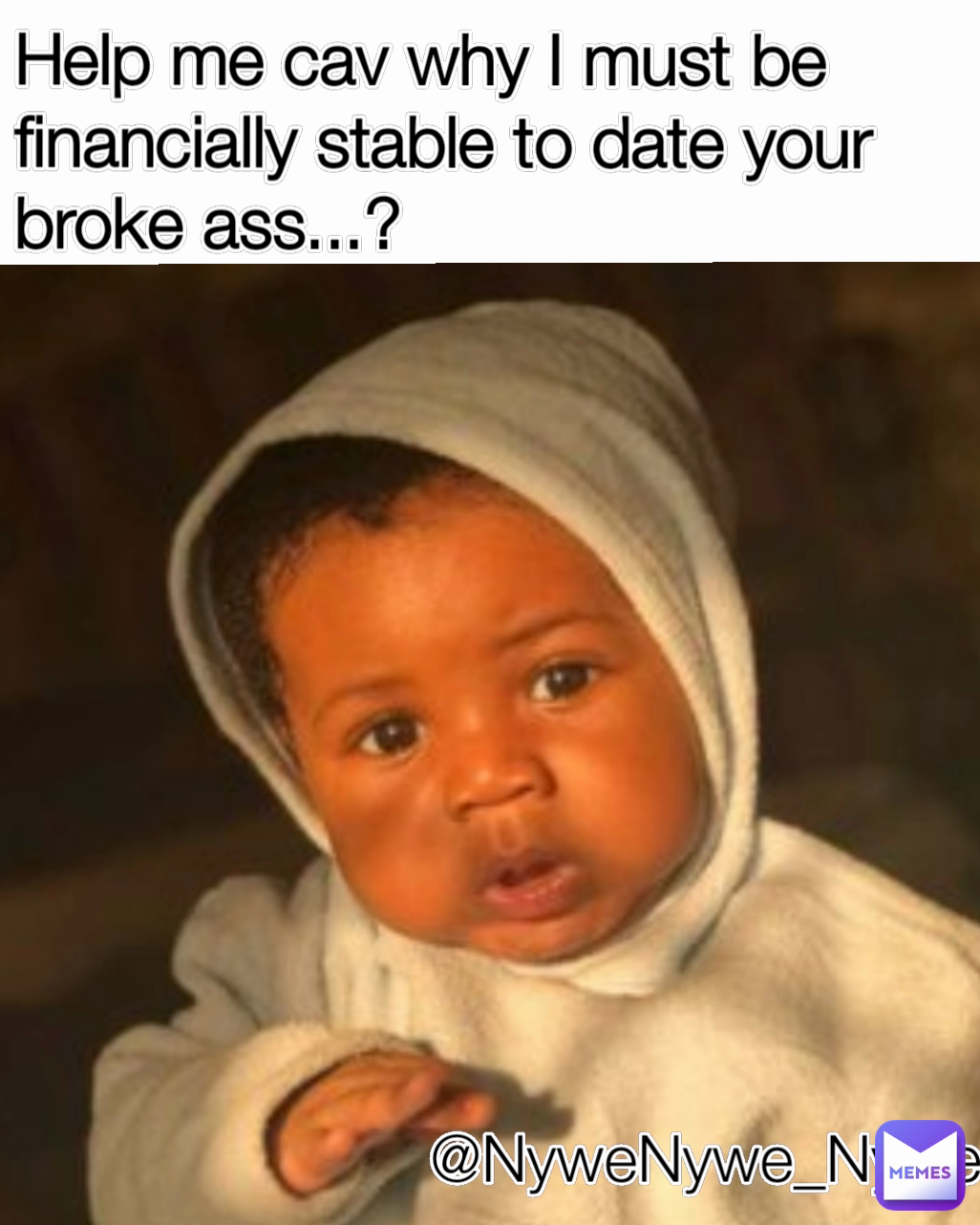 Help me cav why I must be financially stable to date your broke ass...? @NyweNywe_Nywe