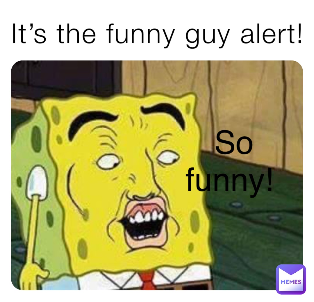 It's the funny guy alert! So funny! | @69smexy96 | Memes