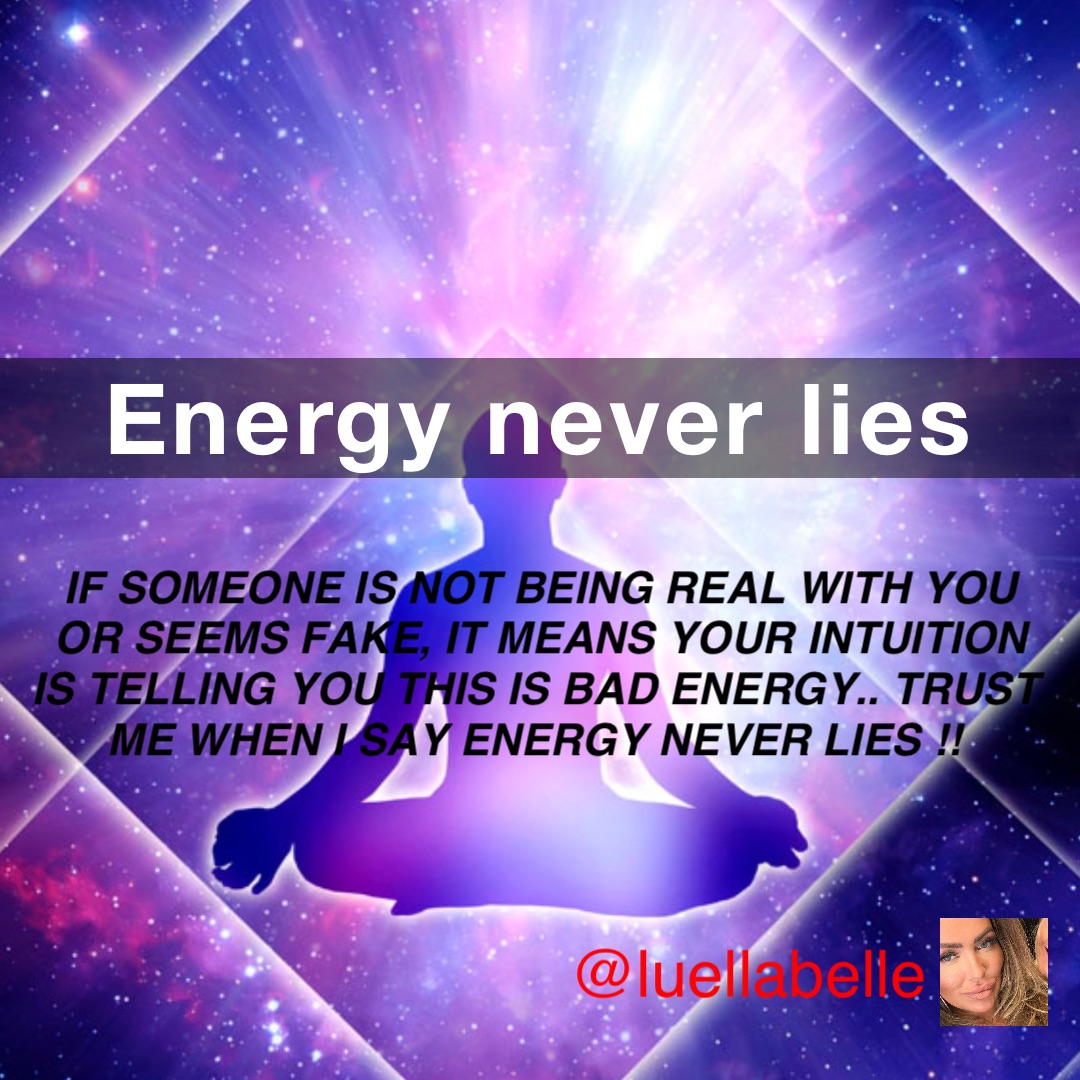 Energy never lies If someone is not being real with you or seems fake, it means your intuition is telling you this is bad energy.. trust me when I say energy never lies !!