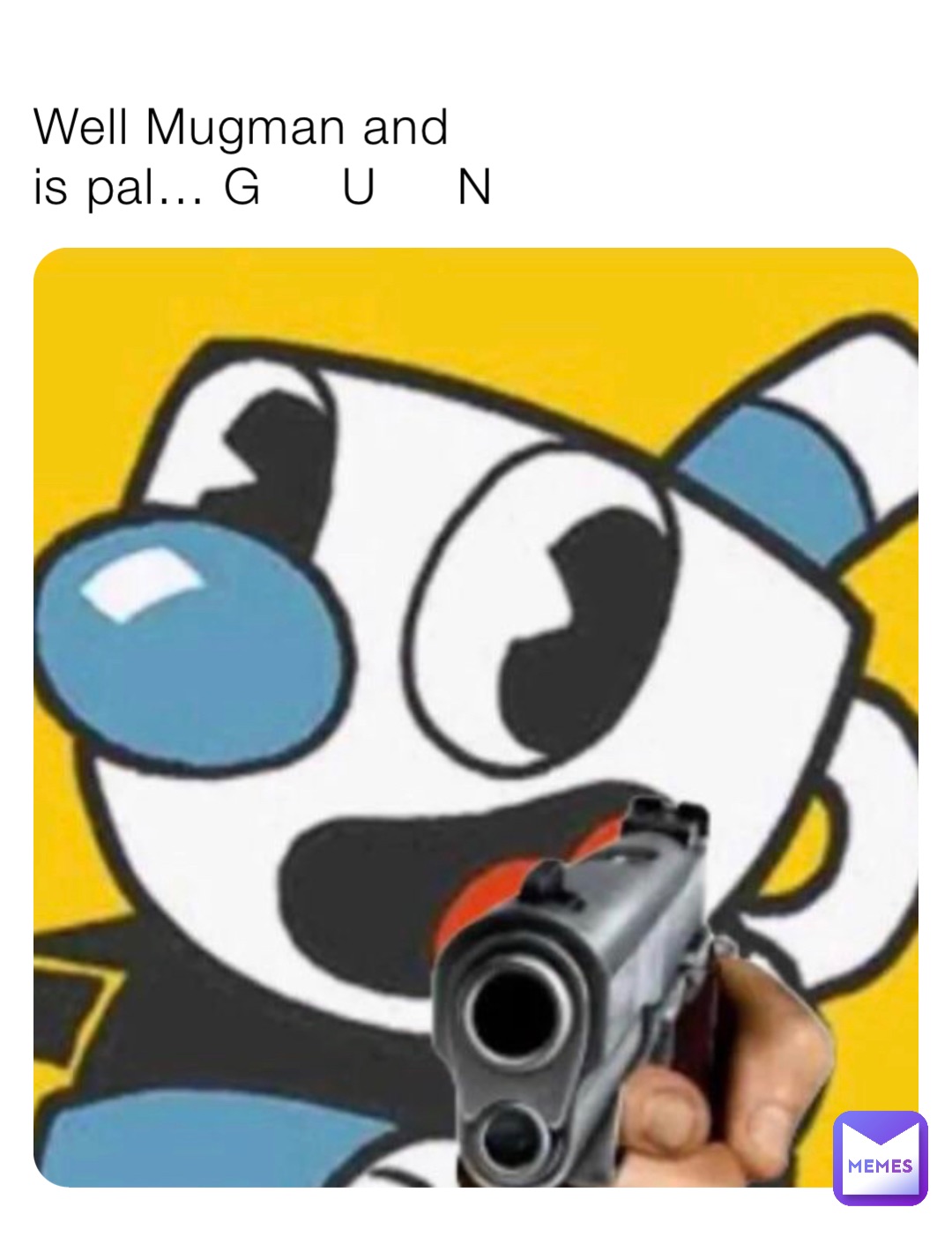 Well Mugman and is pal… G     U     N