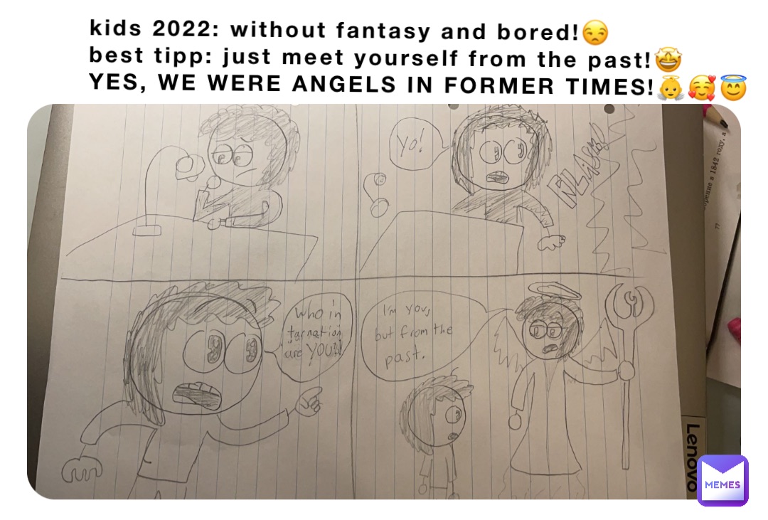 kids 2022: without fantasy and bored!😒
best tipp: just meet yourself from the past!🤩
YES, WE WERE ANGELS IN FORMER TIMES!👼🥰😇