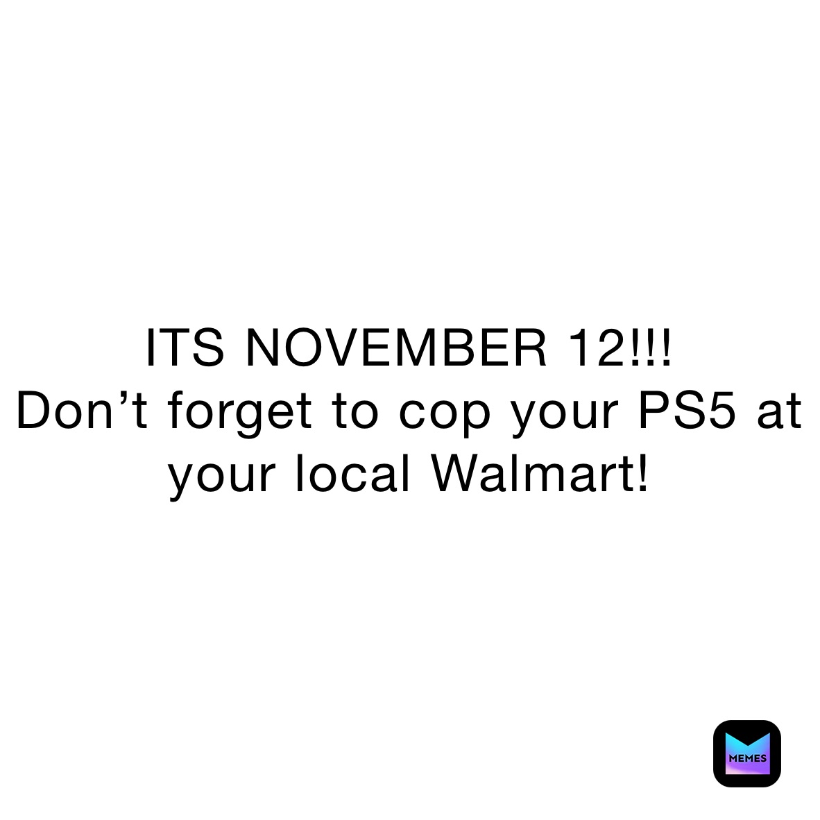 ITS NOVEMBER 12!!!
Don’t forget to cop your PS5 at your local Walmart!