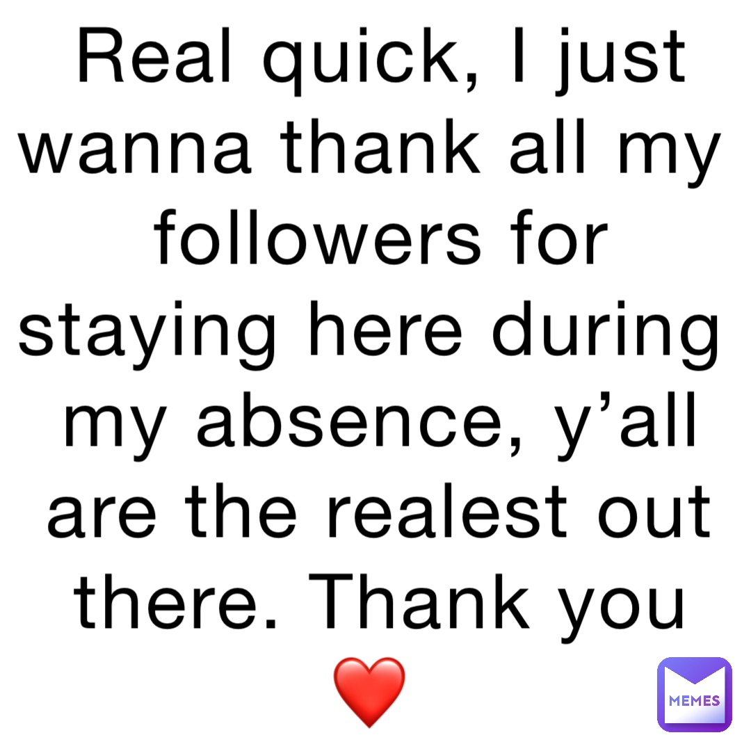 Real quick, I just wanna thank all my followers for staying here during my absence, y’all are the realest out there. Thank you ❤️