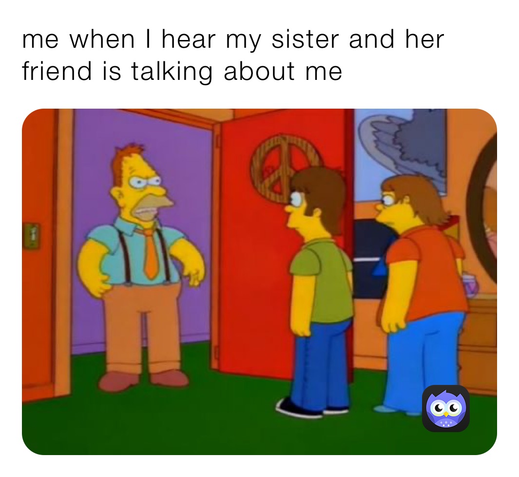 Me When I Hear My Sister And Her Friend Is Talking About Me Savijoe1 Memes 3945