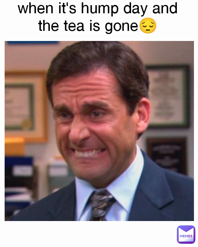 when it's hump day and the tea is gone😔