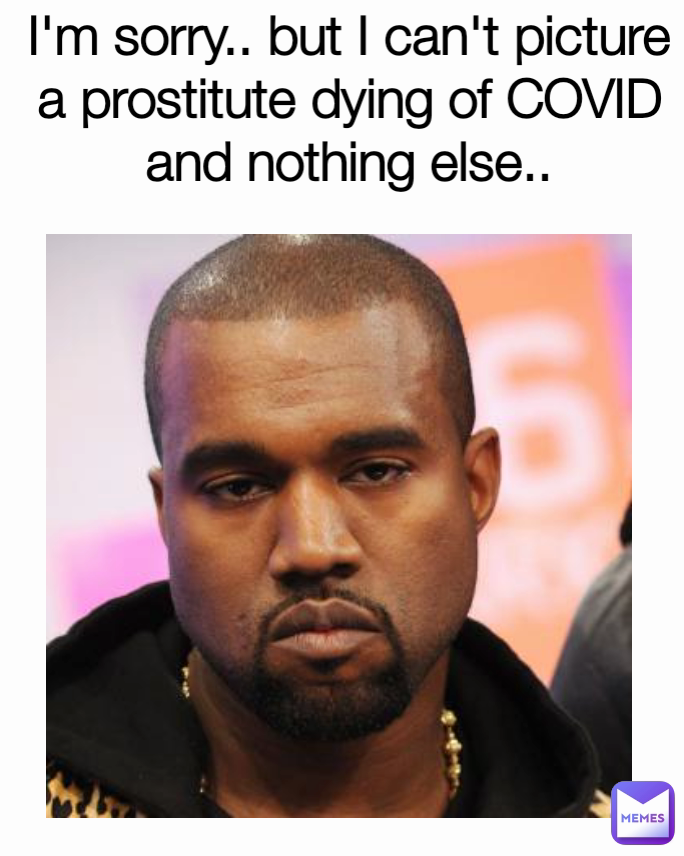 I'm sorry.. but I can't picture a prostitute dying of COVID and nothing else..