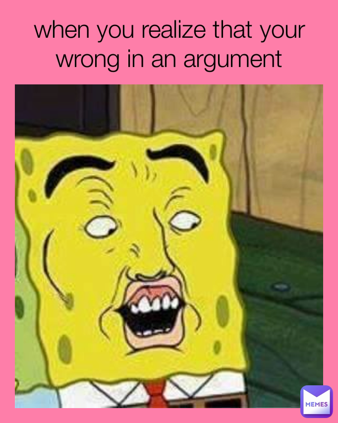 when you realize that your wrong in an argument