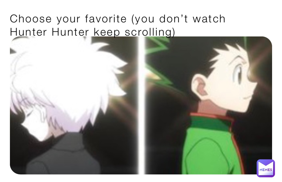 Choose your favorite (you don’t watch Hunter Hunter keep scrolling)