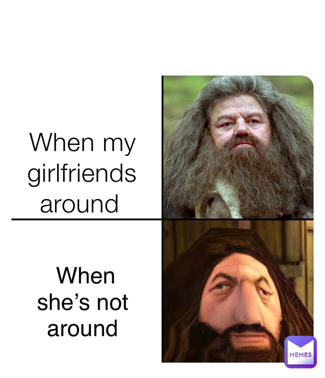 When my girlfriends around When she’s not around