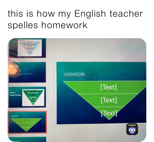 this is how my English teacher spelles homework 
