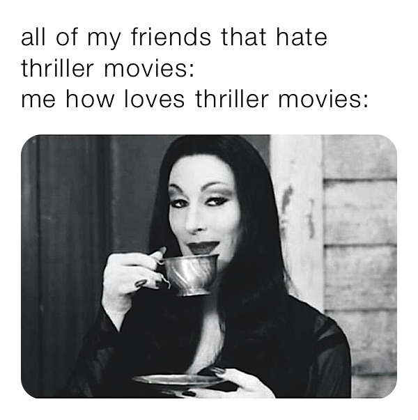 all of my friends that hate thriller movies:
me how loves thriller movies: