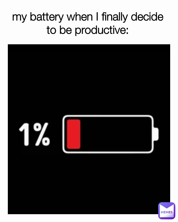 my battery when I finally decide to be productive: