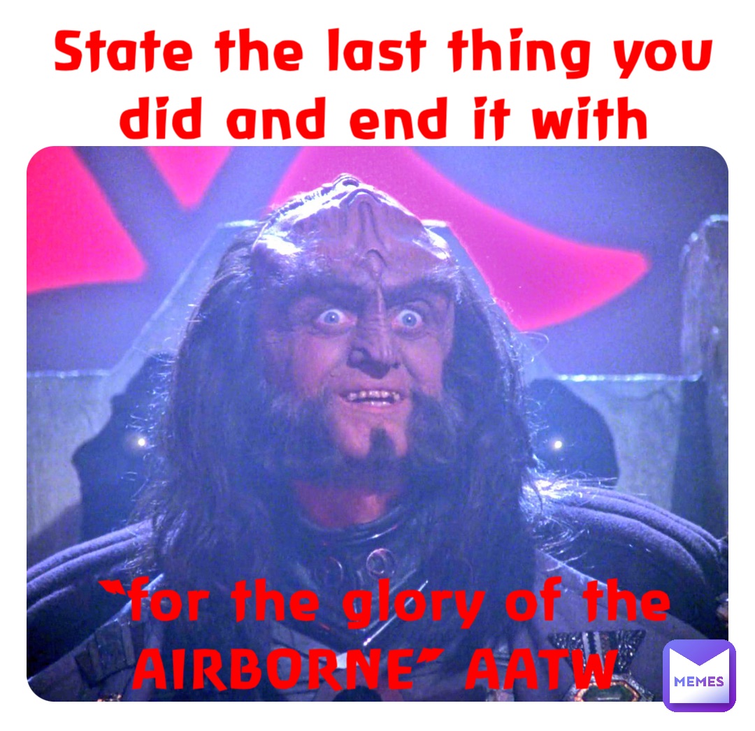 State the last thing you did and end it with 






“for the glory of the AIRBORNE” AATW