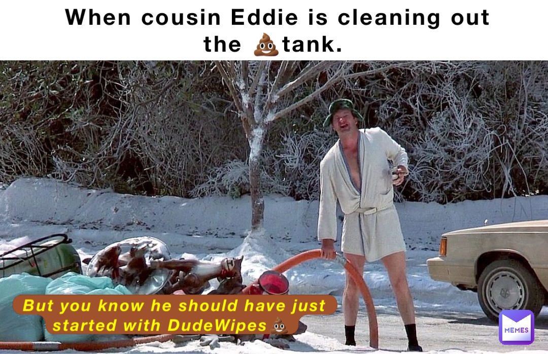 When cousin Eddie is cleaning out the 💩tank. But you know he should have just started with DudeWipes💩
